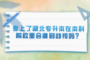 考上了湖北專升本在本科院校里會遭到歧視嗎？