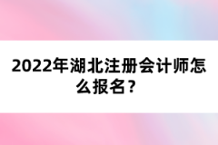 2022年湖北注冊會計師考試怎么報名？