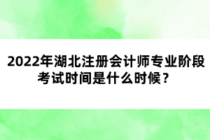 2022年湖北注冊會計師專業(yè)階段考試時間是什么時候？