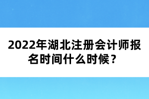 2022年湖北注冊會計(jì)師報(bào)名時(shí)間什么時(shí)候？