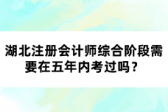 湖北注冊會計師綜合階段需要在五年內(nèi)考過嗎？