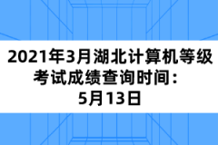 2021年3月湖北計(jì)算機(jī)等級考試成績查詢時間：5月13日