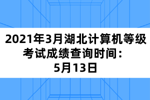 2021年3月湖北計(jì)算機(jī)等級(jí)考試成績(jī)查詢(xún)時(shí)間：5月13日