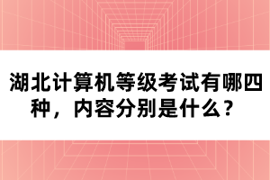 湖北計(jì)算機(jī)等級(jí)考試有哪四種，內(nèi)容分別是什么？