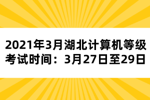 2021年3月湖北計(jì)算機(jī)等級考試時(shí)間：3月27日至29日