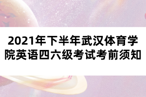 2021年下半年武漢體育學院英語四六級考試考前須知