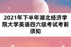 2021年下半年湖北經(jīng)濟(jì)學(xué)院大學(xué)英語四六級考試考前須知