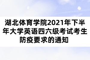 湖北體育學(xué)院2021年下半年大學(xué)英語四六級(jí)考試考生防疫要求的通知 