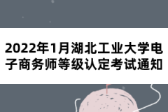 2022年1月湖北工業(yè)大學(xué)電子商務(wù)師等級(jí)認(rèn)定考試通知