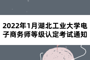 2022年1月湖北工業(yè)大學電子商務師等級認定考試通知