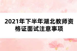 2021年下半年湖北教師資格證面試注意事項