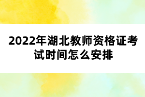 2022年湖北教師資格證考試時間怎么安排