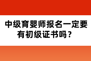 中級(jí)育嬰師報(bào)名一定要有初級(jí)證書(shū)嗎？