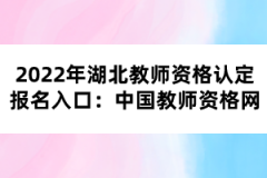 2022年湖北教師資格認(rèn)定報(bào)名入口：中國教師資格網(wǎng)