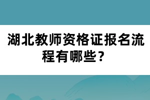 湖北教師資格證報名流程有哪些？