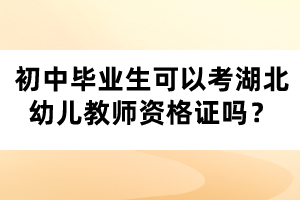 初中畢業(yè)生可以考湖北幼兒教師資格證嗎？