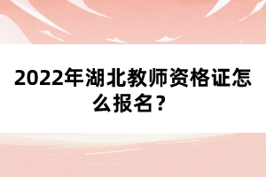 2022年湖北教師資格證怎么報名？