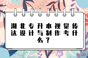 湖北專升本視覺傳達(dá)設(shè)計與制作考什么？