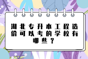湖北專升本工程造價可以考的學校有哪些？