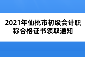 2021年仙桃市初級(jí)會(huì)計(jì)職稱合格證書(shū)領(lǐng)取通知