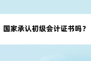 國家承認初級會計證書嗎？