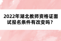 2022年湖北教師資格證面試報(bào)名條件有改變嗎？