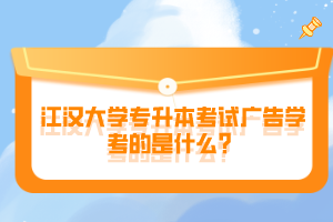 江漢大學(xué)專升本考試廣告學(xué)考的是什么？