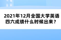 2021年12月全國大學(xué)英語四六成績什么時(shí)候出來？