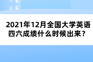 2021年12月全國大學(xué)英語四六成績什么時(shí)候出來？