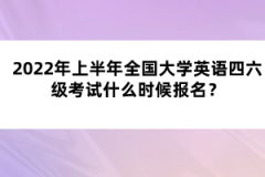 2022年上半年全國大學(xué)英語四六級(jí)考試什么時(shí)候報(bào)名？