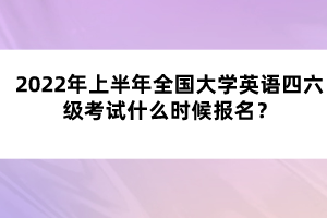 2022年上半年全國(guó)大學(xué)英語(yǔ)四六級(jí)考試什么時(shí)候報(bào)名？