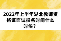 2022年上半年湖北教師資格證面試報(bào)名時(shí)間什么時(shí)候？