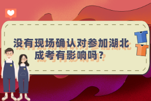 沒有現(xiàn)場確認(rèn)對參加湖北成考有影響嗎？