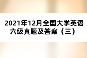 2021年12月全國大學(xué)英語六級(jí)真題及答案（三）