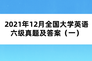 2021年12月全國(guó)大學(xué)英語(yǔ)六級(jí)真題及答案（一）