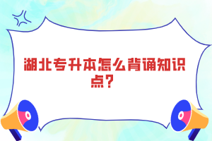 湖北專升本怎么背誦知識(shí)點(diǎn)？