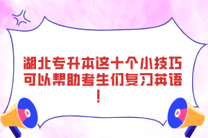 湖北專升本這十個(gè)小技巧可以幫助考生們復(fù)習(xí)英語(yǔ)！