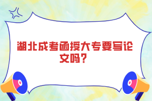 湖北成考函授大專要寫論文嗎？