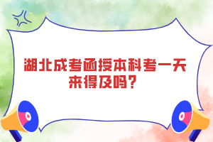 湖北成考函授本科考一天來得及嗎？