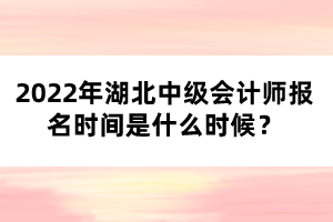 2022年湖北中級(jí)會(huì)計(jì)師報(bào)名時(shí)間是什么時(shí)候？