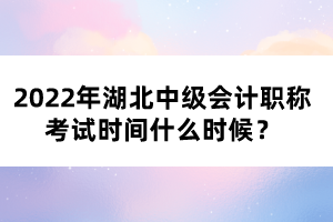 2022年湖北中級會計職稱考試時間什么時候？