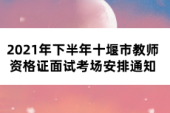 2021年下半年十堰市教師資格證面試考場安排通知