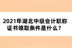 2021年湖北中級(jí)會(huì)計(jì)職稱證書領(lǐng)取條件是什么？