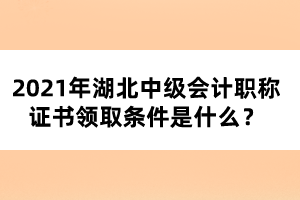 2021年湖北中級(jí)會(huì)計(jì)職稱(chēng)證書(shū)領(lǐng)取條件是什么？