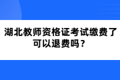 湖北教師資格證考試?yán)U費了可以退費嗎？