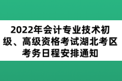 2022年會計專業(yè)技術初級、高級資格考試湖北考區(qū)考務日程安排通知