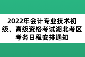 2022年會計專業(yè)技術(shù)初級、高級資格考試湖北考區(qū)考務(wù)日程安排通知