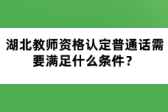 湖北教師資格認(rèn)定普通話需要滿足什么條件？