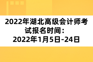 2022年湖北高級(jí)會(huì)計(jì)師考試報(bào)名時(shí)間：2022年1月5日-24日