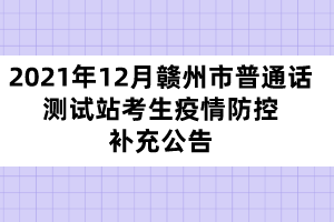 2021年12月贛州市普通話測試站考生疫情防控補充公告